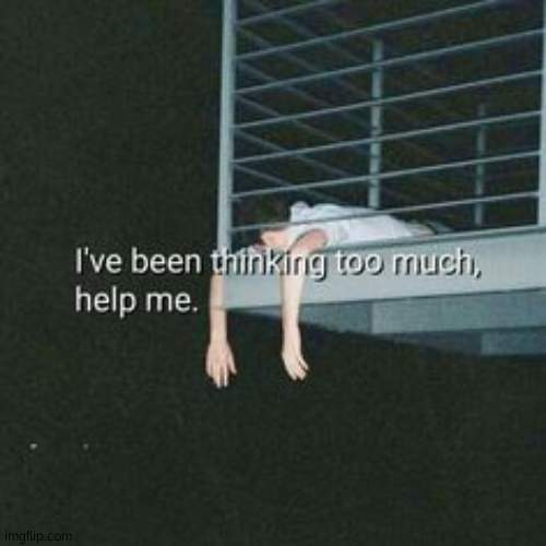 I just found out my grandparents have been divorced since before i was born | image tagged in i've been thinking too much | made w/ Imgflip meme maker