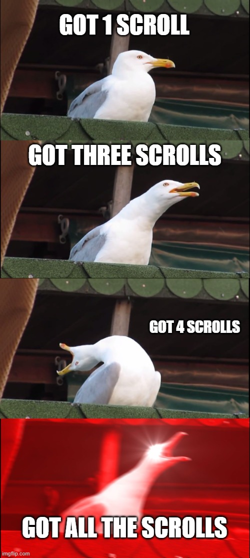 Scrolls | GOT 1 SCROLL; GOT THREE SCROLLS; GOT 4 SCROLLS; GOT ALL THE SCROLLS | image tagged in memes,inhaling seagull | made w/ Imgflip meme maker