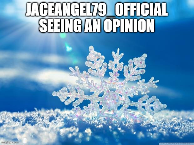 snowflake | JACEANGEL79_OFFICIAL SEEING AN OPINION | image tagged in snowflake | made w/ Imgflip meme maker