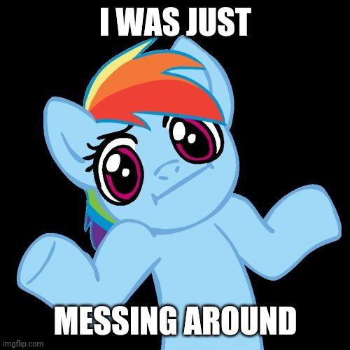 Pony Shrugs Meme | I WAS JUST MESSING AROUND | image tagged in memes,pony shrugs | made w/ Imgflip meme maker