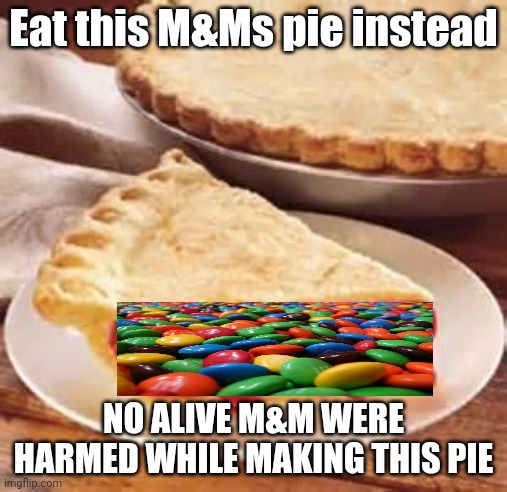We need pie | Eat this M&Ms pie instead NO ALIVE M&M WERE HARMED WHILE MAKING THIS PIE | image tagged in we need pie | made w/ Imgflip meme maker
