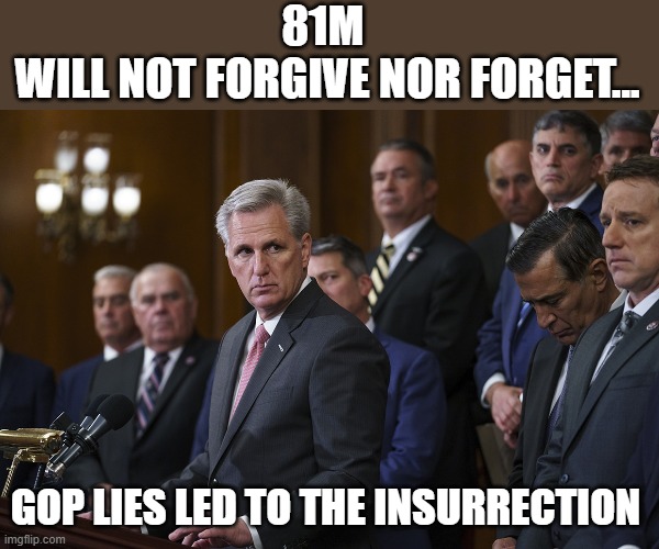 McCarthy threatens GOP "will not forget" if phone records turned over to HSC |  81M 
WILL NOT FORGIVE NOR FORGET... GOP LIES LED TO THE INSURRECTION | image tagged in kevin mccarthy,house select committee,the big lie,gop corruption,jan 6th insurrection,election 2020 | made w/ Imgflip meme maker
