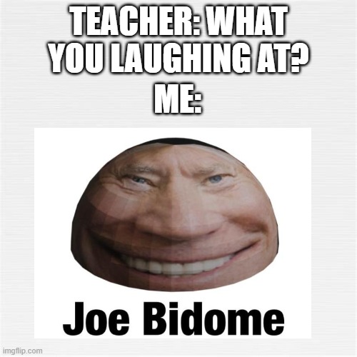 damn looking kinda like a dome | TEACHER: WHAT YOU LAUGHING AT? ME: | image tagged in joe biden | made w/ Imgflip meme maker