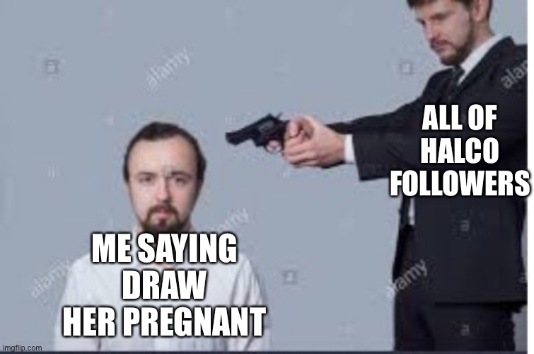 If I say pregnant... | ALL OF HALCO FOLLOWERS; ME SAYING DRAW HER PREGNANT | image tagged in gun,pregnant,meme | made w/ Imgflip meme maker