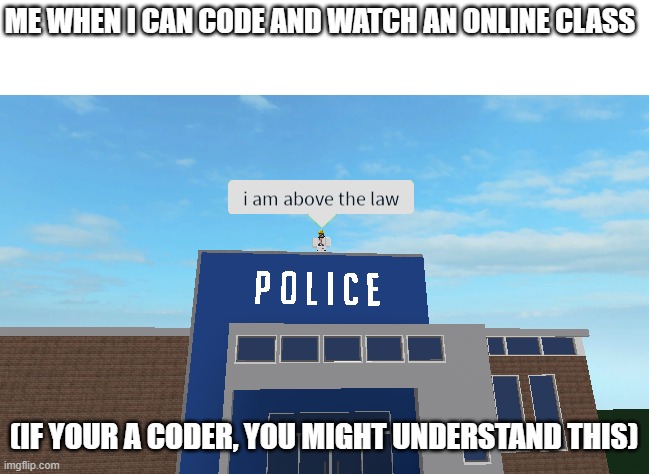When you are really bored during online class but then you realise you can code in the meantime | ME WHEN I CAN CODE AND WATCH AN ONLINE CLASS; (IF YOUR A CODER, YOU MIGHT UNDERSTAND THIS) | image tagged in i am above the law | made w/ Imgflip meme maker