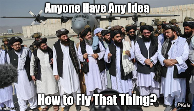 Hopefully Grounded for a While | Anyone Have Any Idea; How to Fly That Thing? | image tagged in us equipment,withdrawal,afghanistan,taliban,kabul,biden | made w/ Imgflip meme maker