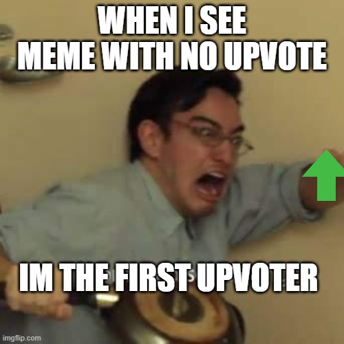 im the first upvoter |  WHEN I SEE MEME WITH NO UPVOTE; IM THE FIRST UPVOTER | image tagged in filthy frank confused scream | made w/ Imgflip meme maker