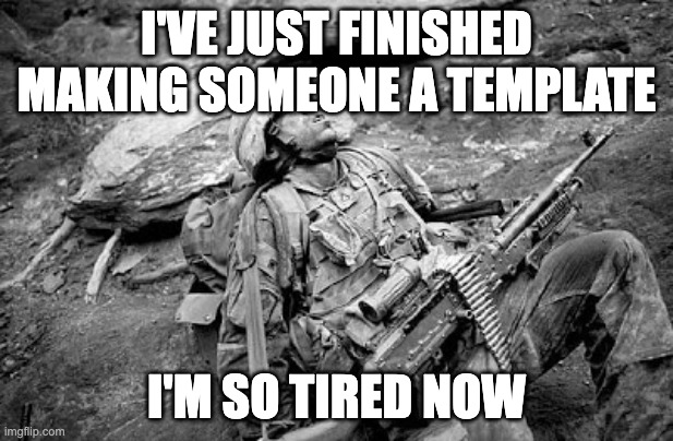 Tired soldier | I'VE JUST FINISHED MAKING SOMEONE A TEMPLATE; I'M SO TIRED NOW | image tagged in tired soldier | made w/ Imgflip meme maker