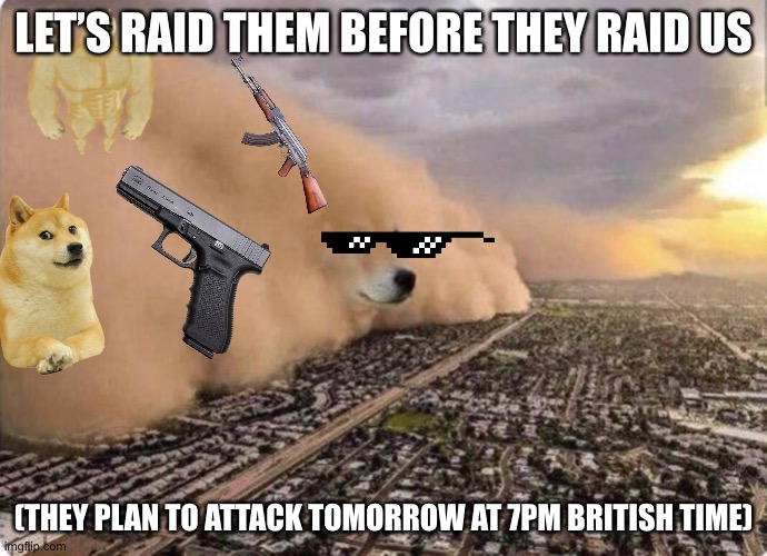 Doge Cloud | LET’S RAID THEM BEFORE THEY RAID US; (THEY PLAN TO ATTACK TOMORROW AT 7PM BRITISH TIME) | image tagged in doge cloud | made w/ Imgflip meme maker