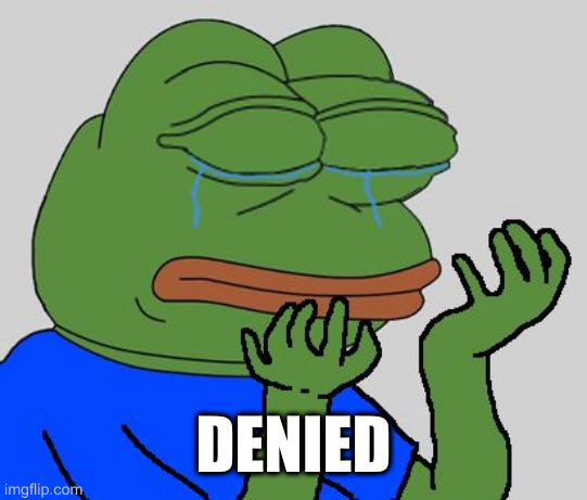 pepe cry | DENIED | image tagged in pepe cry | made w/ Imgflip meme maker