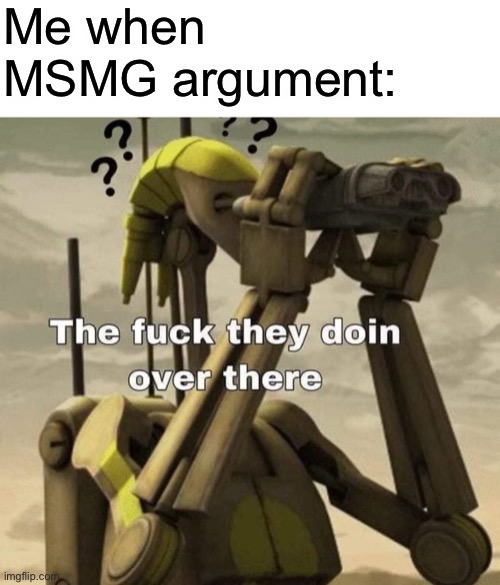 Always observe and find the problem before joining in on the shenanigans | Me when MSMG argument: | made w/ Imgflip meme maker