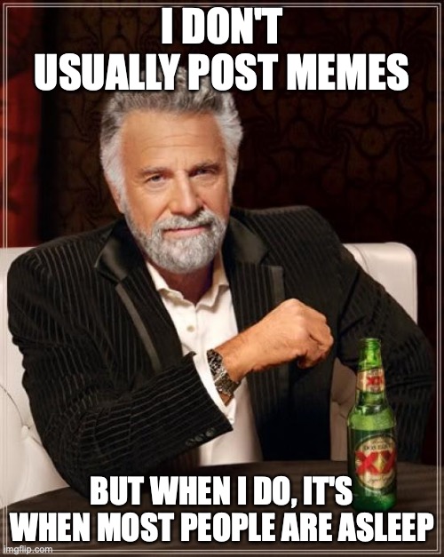 The Most Interesting Man In The World | I DON'T USUALLY POST MEMES; BUT WHEN I DO, IT'S WHEN MOST PEOPLE ARE ASLEEP | image tagged in memes,the most interesting man in the world,AdviceAnimals | made w/ Imgflip meme maker