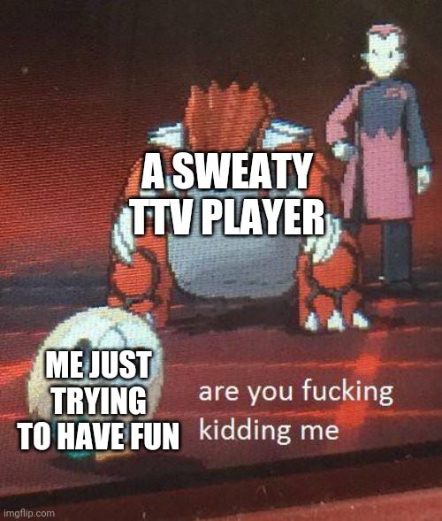 Rowlet vs Groudon | A SWEATY TTV PLAYER; ME JUST TRYING TO HAVE FUN | image tagged in rowlet vs groudon | made w/ Imgflip meme maker