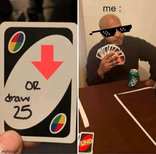 UNO Draw 25 Cards Meme | me : | image tagged in memes,uno draw 25 cards | made w/ Imgflip meme maker