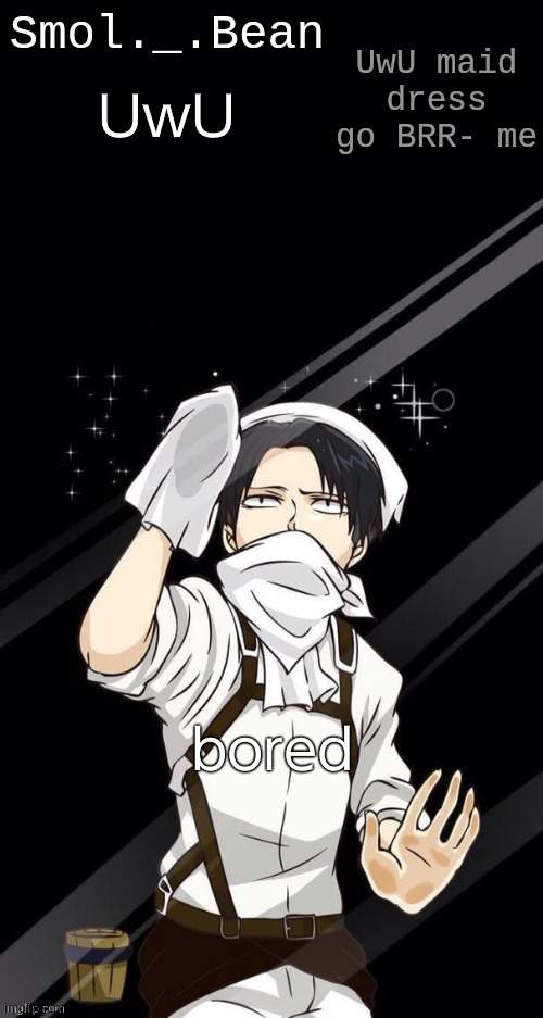 UwU; bored | image tagged in beans levi temp | made w/ Imgflip meme maker