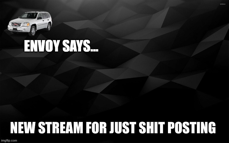 Envoy Says... | NEW STREAM FOR JUST SHIT POSTING | image tagged in envoy says | made w/ Imgflip meme maker