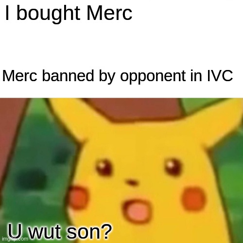 Surprised Pikachu | I bought Merc; Merc banned by opponent in IVC; U wut son? | image tagged in memes,surprised pikachu | made w/ Imgflip meme maker