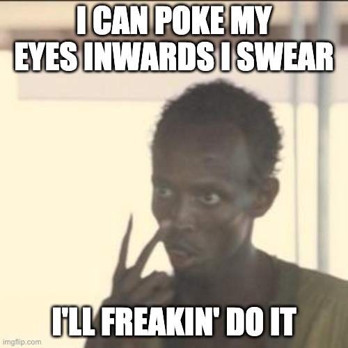 Nice stream btw | I CAN POKE MY EYES INWARDS I SWEAR; I'LL FREAKIN' DO IT | image tagged in memes,look at me,unfunny | made w/ Imgflip meme maker