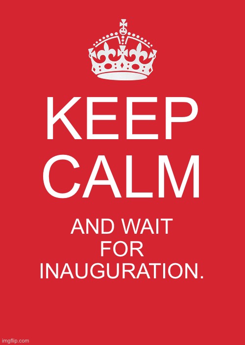 Seriously, what’s taking Envoy so long? | KEEP CALM; AND WAIT FOR INAUGURATION. | image tagged in memes,keep calm and carry on red | made w/ Imgflip meme maker