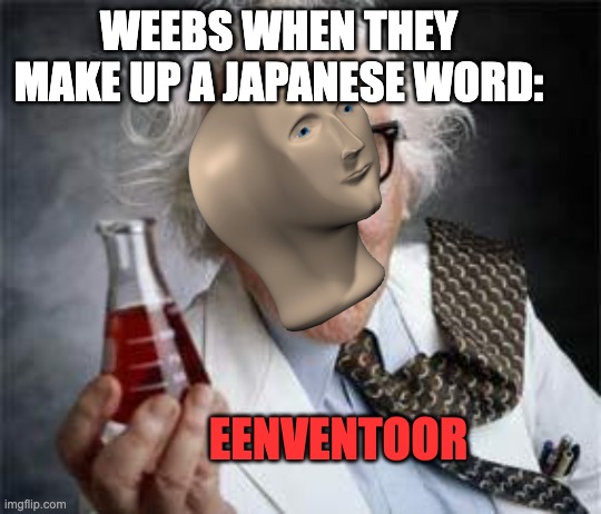 Inventoris | WEEBS WHEN THEY MAKE UP A JAPANESE WORD: EENVENTOOR | image tagged in inventoris | made w/ Imgflip meme maker