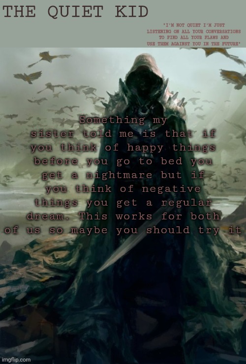 Quiet kid | Something my sister told me is that if you think of happy things before you go to bed you get a nightmare but if you think of negative things you get a regular dream. This works for both of us so maybe you should try it | image tagged in quiet kid | made w/ Imgflip meme maker