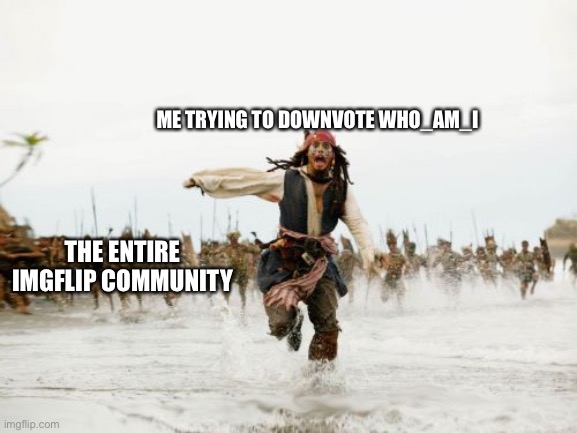 Srsly his memes arn’t good | ME TRYING TO DOWNVOTE WHO_AM_I; THE ENTIRE IMGFLIP COMMUNITY | image tagged in memes,jack sparrow being chased | made w/ Imgflip meme maker