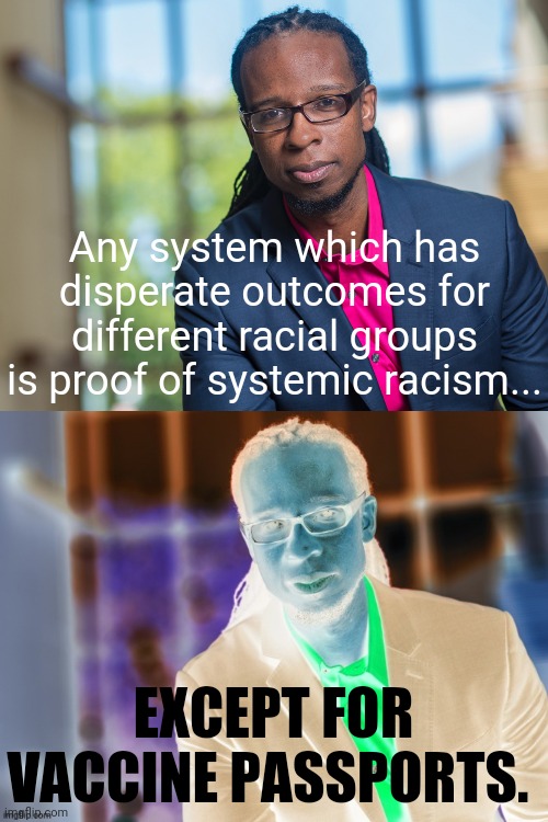 Is the left the racist? Always have been. | Any system which has disperate outcomes for different racial groups is proof of systemic racism... EXCEPT FOR VACCINE PASSPORTS. | image tagged in ibram x kendi | made w/ Imgflip meme maker