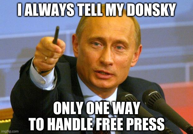 Good Guy Putin Meme | I ALWAYS TELL MY DONSKY ONLY ONE WAY TO HANDLE FREE PRESS | image tagged in memes,good guy putin | made w/ Imgflip meme maker