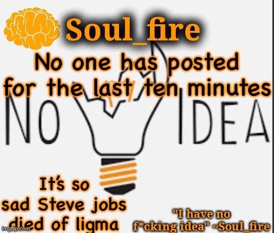 Soul_fire’s ihnfi announcement temp ty Fox-in-a-box | No one has posted for the last ten minutes; It’s so sad Steve jobs died of ligma | image tagged in soul_fire s ihnfi announcement temp ty fox-in-a-box | made w/ Imgflip meme maker