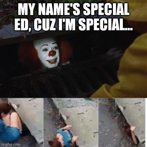 IT Sewer / Clown  | MY NAME'S SPECIAL ED, CUZ I'M SPECIAL... | image tagged in it sewer / clown | made w/ Imgflip meme maker