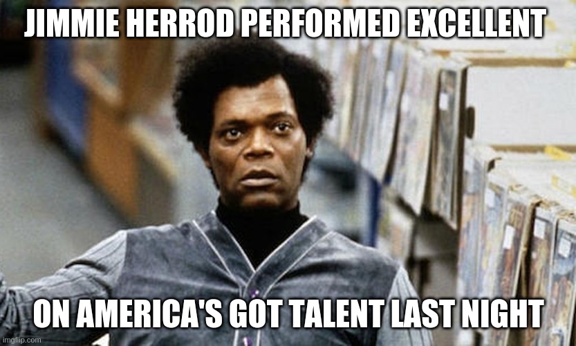 Mr. Glass | JIMMIE HERROD PERFORMED EXCELLENT; ON AMERICA'S GOT TALENT LAST NIGHT | image tagged in funny,funny memes,memes | made w/ Imgflip meme maker