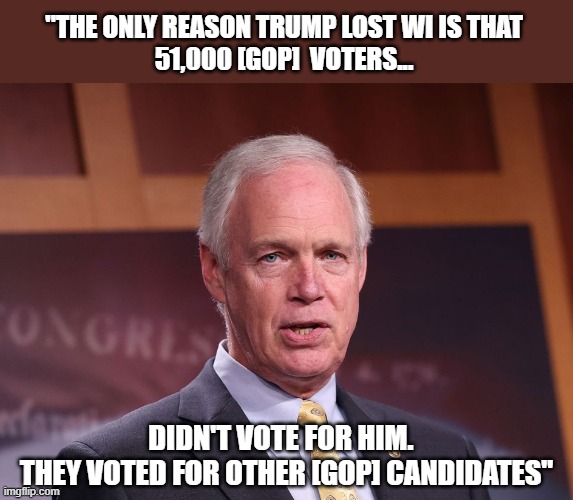 GOP Senator admits on undercover tape Trump legitimately lost Wisconsin | "THE ONLY REASON TRUMP LOST WI IS THAT
51,000 [GOP]  VOTERS... DIDN'T VOTE FOR HIM.  
THEY VOTED FOR OTHER [GOP] CANDIDATES" | image tagged in gop senator,ron johnson,wisconsin,election 2020,the big lie,trump fraud | made w/ Imgflip meme maker
