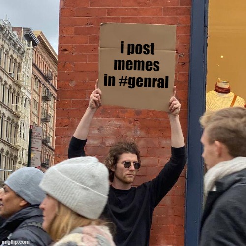 i post memes in #genral | image tagged in memes,guy holding cardboard sign | made w/ Imgflip meme maker