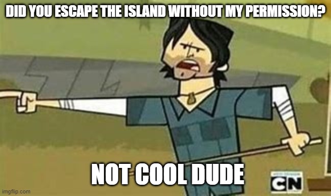 Leaving the island | DID YOU ESCAPE THE ISLAND WITHOUT MY PERMISSION? NOT COOL DUDE | image tagged in not cool dudes | made w/ Imgflip meme maker