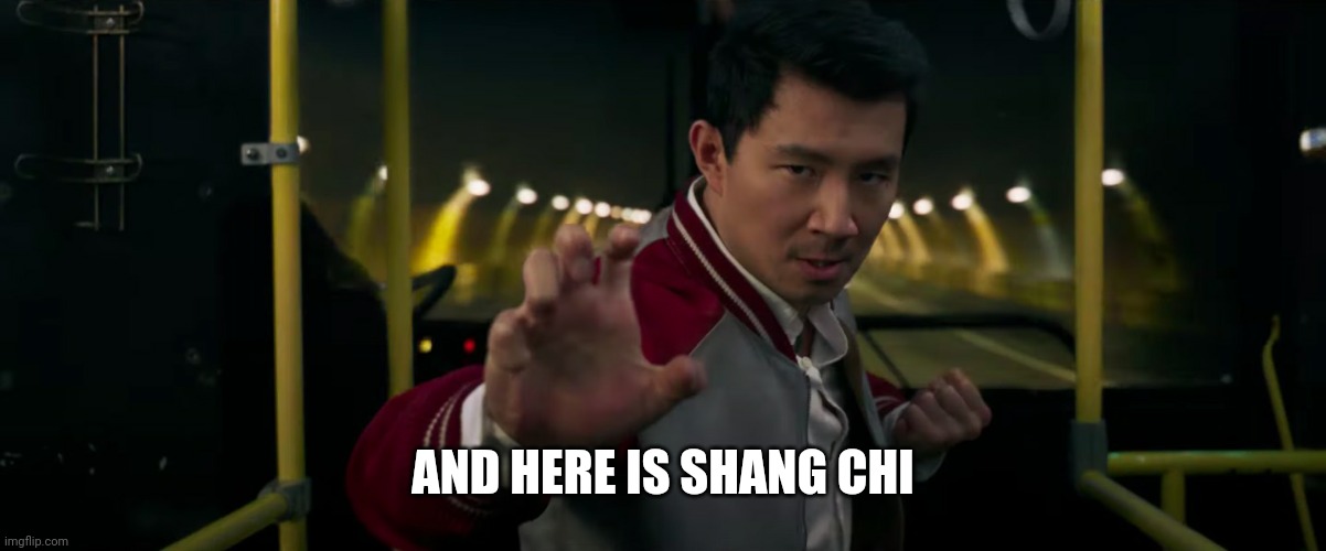 Shang-Chi MCU | AND HERE IS SHANG CHI | image tagged in shang-chi mcu | made w/ Imgflip meme maker