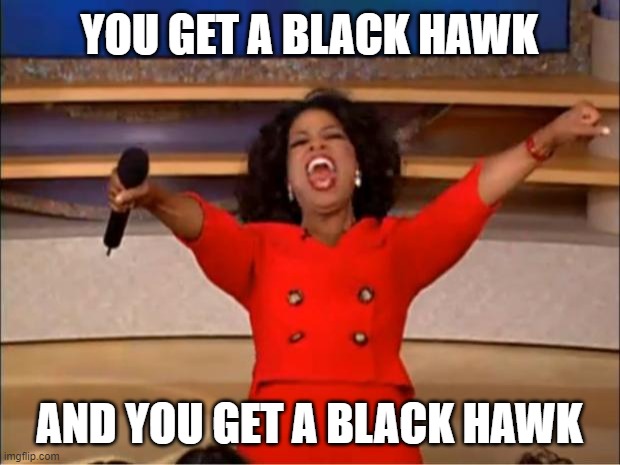 If the Taliban has them I feel like we should all get one. | YOU GET A BLACK HAWK; AND YOU GET A BLACK HAWK | image tagged in memes,oprah you get a,taliban,us army,joe biden | made w/ Imgflip meme maker