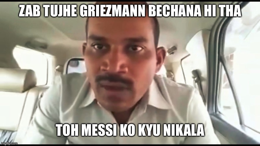 Pramod Dubey | ZAB TUJHE GRIEZMANN BECHANA HI THA; TOH MESSI KO KYU NIKALA | image tagged in pramod dubey | made w/ Imgflip meme maker