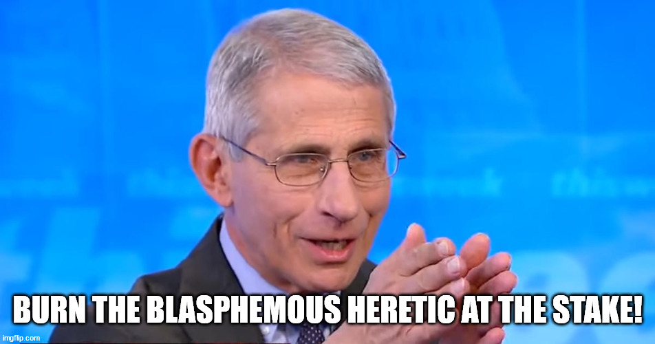 Dr. Fauci 2020 | BURN THE BLASPHEMOUS HERETIC AT THE STAKE! | image tagged in dr fauci 2020 | made w/ Imgflip meme maker