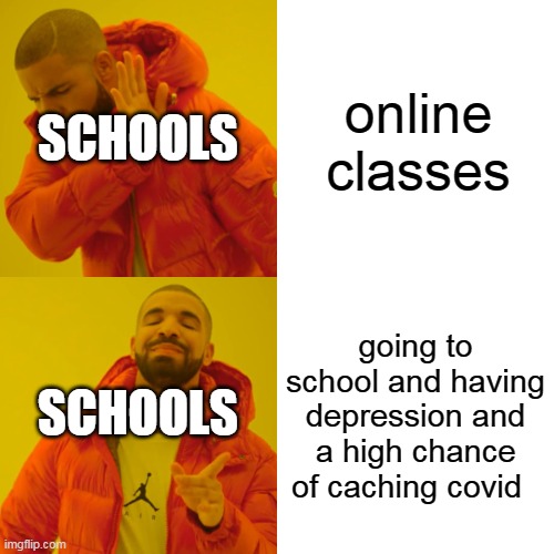 Drake Hotline Bling Meme | SCHOOLS; online classes; SCHOOLS; going to school and having depression and a high chance of caching covid | image tagged in memes,drake hotline bling | made w/ Imgflip meme maker