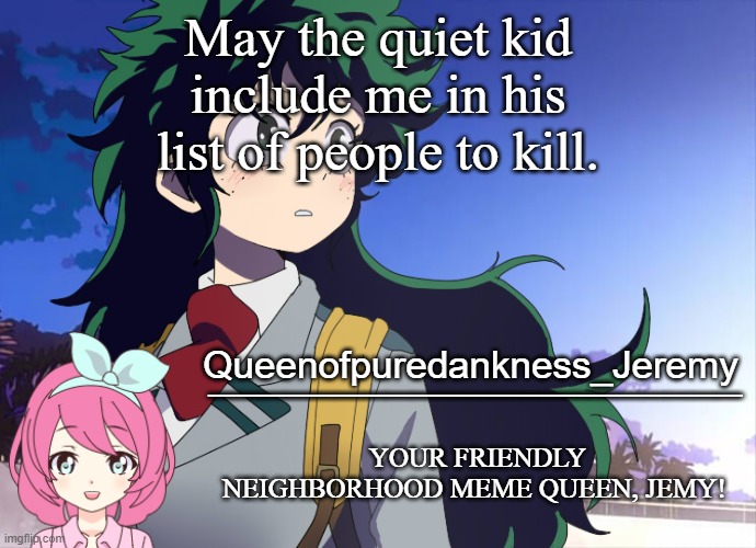Jemy announcement #10 | May the quiet kid include me in his list of people to kill. | image tagged in jemy announcement 10 | made w/ Imgflip meme maker
