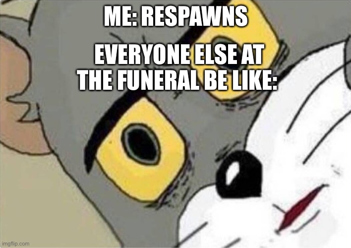 Suspicious Tom meme | ME: RESPAWNS EVERYONE ELSE AT THE FUNERAL BE LIKE: | image tagged in suspicious tom meme | made w/ Imgflip meme maker