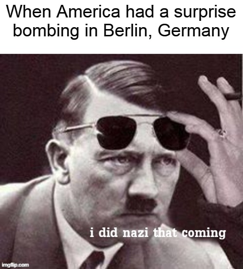 When America had a surprise bombing in Berlin, Germany | image tagged in dank memes,meme,puns,eyeroll | made w/ Imgflip meme maker