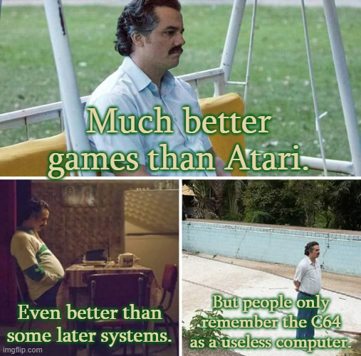 My Commodore had other useful programs as well. | Much better games than Atari. Even better than some later systems. But people only remember the C64 as a useless computer. | image tagged in memes,sad pablo escobar,you underestimate my power,video games | made w/ Imgflip meme maker