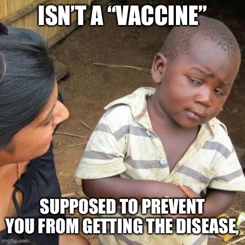 Third World Skeptical Kid Meme | ISN’T A “VACCINE” SUPPOSED TO PREVENT YOU FROM GETTING THE DISEASE, | image tagged in memes,third world skeptical kid | made w/ Imgflip meme maker