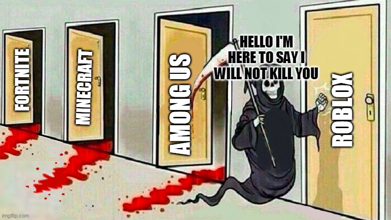 Roblox lives! | HELLO I'M HERE TO SAY I WILL NOT KILL YOU; MINECRAFT; FORTNITE; AMONG US; ROBLOX | image tagged in death knocking at the door | made w/ Imgflip meme maker