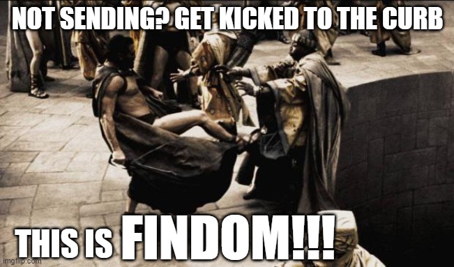 This is FINDOM!!! | NOT SENDING? GET KICKED TO THE CURB; THIS IS; FINDOM!!! | image tagged in madness - this is sparta,memes | made w/ Imgflip meme maker