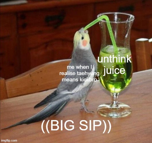taehyung | unthink juice; me when I realise taehyung means kickbro; ((BIG SIP)) | image tagged in diy unsee juice meme,bts v,funny memes,memes,funny,funny meme | made w/ Imgflip meme maker