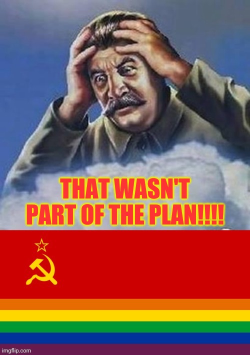 It Backfired (Thanks Graeystone) | THAT WASN'T PART OF THE PLAN!!!! | image tagged in worrying stalin,communism,gay pride flag | made w/ Imgflip meme maker