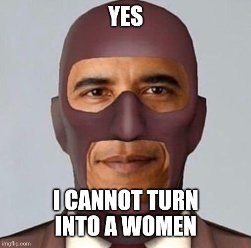 Obama spy | YES I CANNOT TURN INTO A WOMEN | image tagged in obama spy | made w/ Imgflip meme maker