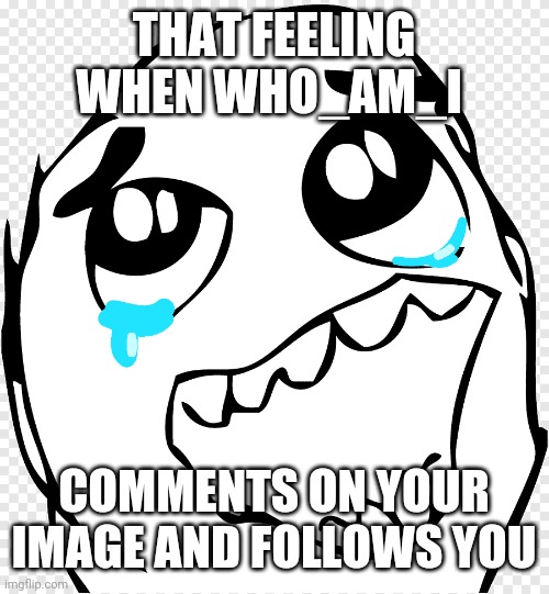 ye | THAT FEELING WHEN WHO_AM_I; COMMENTS ON YOUR IMAGE AND FOLLOWS YOU | made w/ Imgflip meme maker